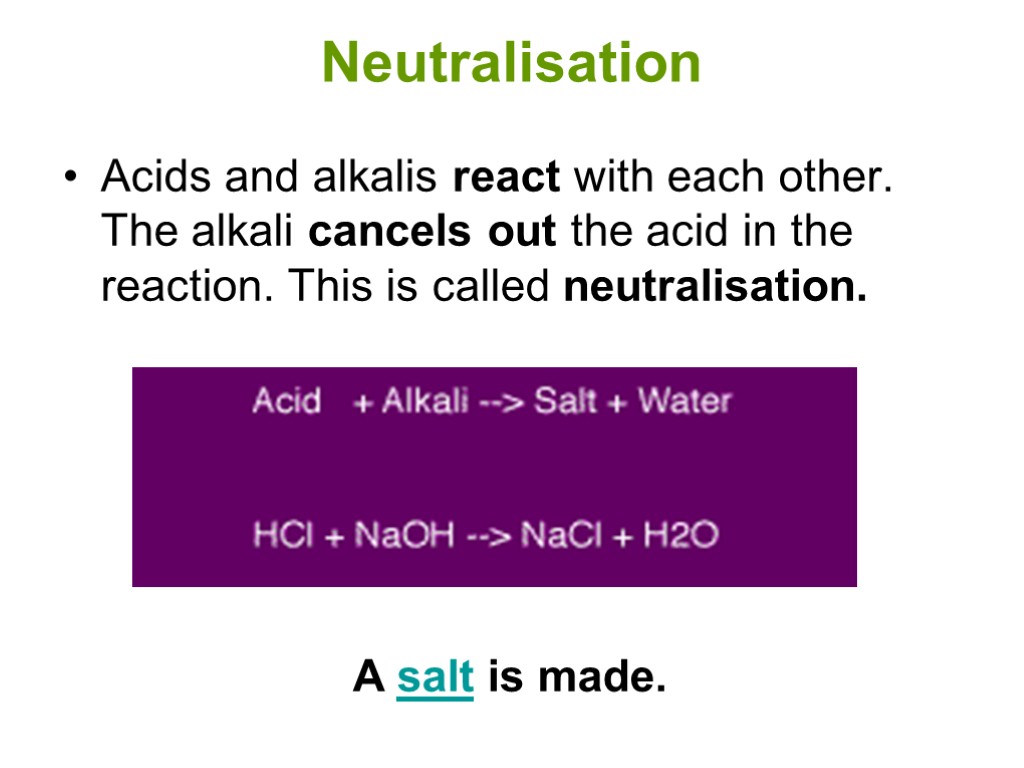 Neutralisation Acids and alkalis react with each other. The alkali cancels out the acid